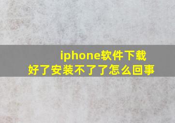 iphone软件下载好了安装不了了怎么回事