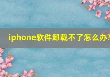 iphone软件卸载不了怎么办?