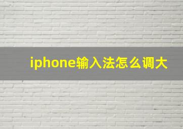 iphone输入法怎么调大