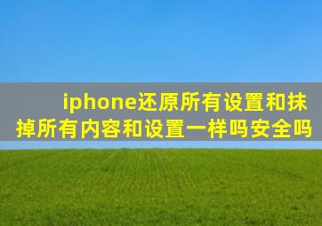 iphone还原所有设置和抹掉所有内容和设置一样吗安全吗