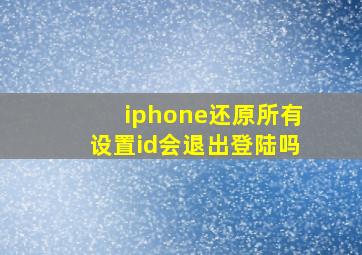 iphone还原所有设置id会退出登陆吗