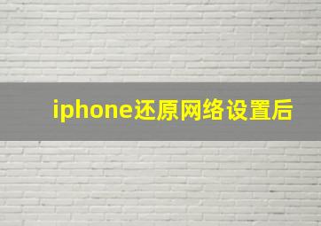 iphone还原网络设置后