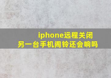 iphone远程关闭另一台手机闹铃还会响吗