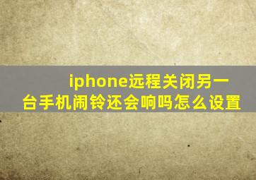 iphone远程关闭另一台手机闹铃还会响吗怎么设置