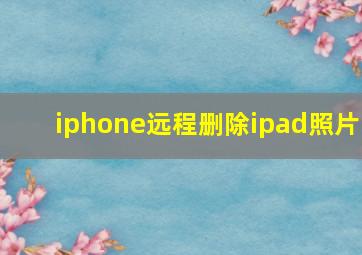 iphone远程删除ipad照片