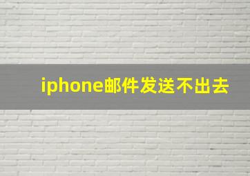 iphone邮件发送不出去