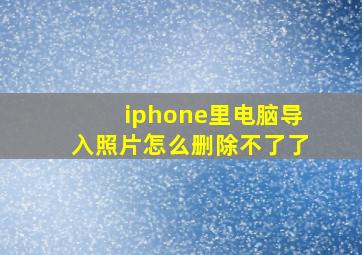 iphone里电脑导入照片怎么删除不了了