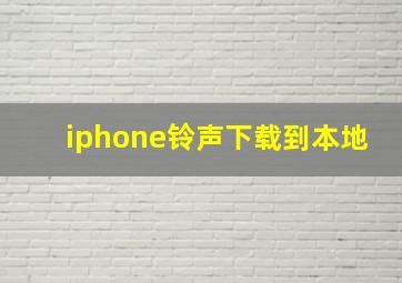 iphone铃声下载到本地