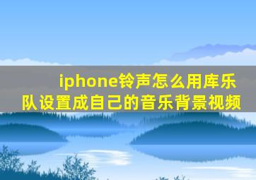 iphone铃声怎么用库乐队设置成自己的音乐背景视频