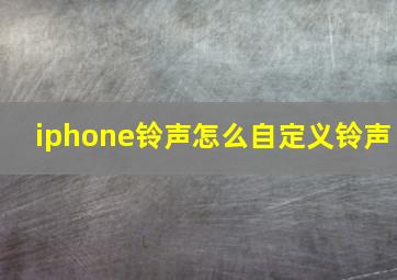 iphone铃声怎么自定义铃声