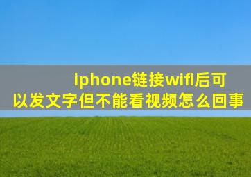 iphone链接wifi后可以发文字但不能看视频怎么回事