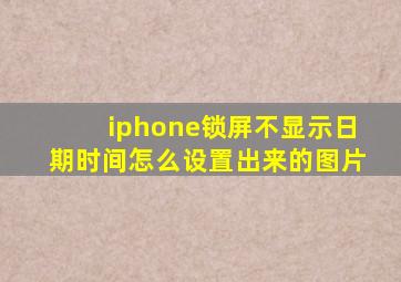 iphone锁屏不显示日期时间怎么设置出来的图片