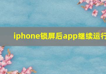 iphone锁屏后app继续运行