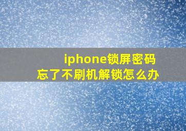 iphone锁屏密码忘了不刷机解锁怎么办