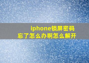 iphone锁屏密码忘了怎么办啊怎么解开