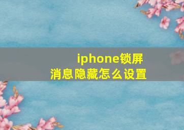 iphone锁屏消息隐藏怎么设置