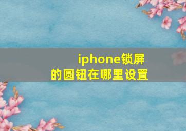 iphone锁屏的圆钮在哪里设置