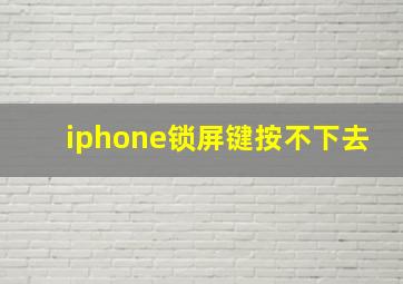 iphone锁屏键按不下去