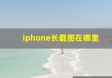 iphone长截图在哪里