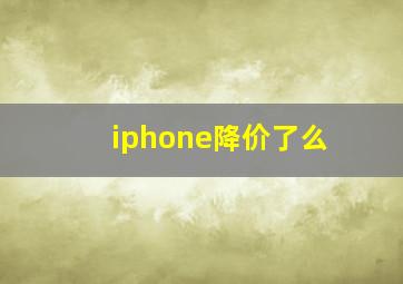 iphone降价了么