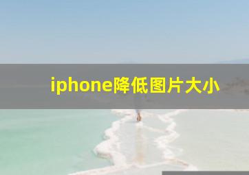 iphone降低图片大小