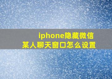 iphone隐藏微信某人聊天窗口怎么设置