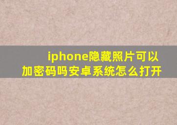 iphone隐藏照片可以加密码吗安卓系统怎么打开