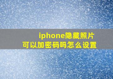 iphone隐藏照片可以加密码吗怎么设置