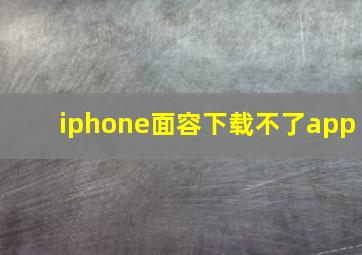 iphone面容下载不了app