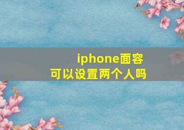 iphone面容可以设置两个人吗