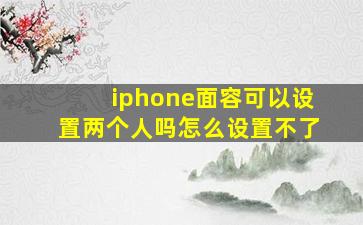 iphone面容可以设置两个人吗怎么设置不了