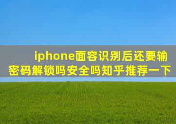 iphone面容识别后还要输密码解锁吗安全吗知乎推荐一下