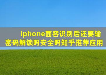 iphone面容识别后还要输密码解锁吗安全吗知乎推荐应用