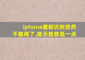 iphone面部识别突然不能用了,提示脸放低一点