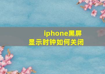 iphone黑屏显示时钟如何关闭