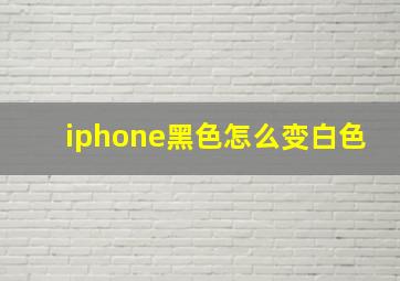 iphone黑色怎么变白色