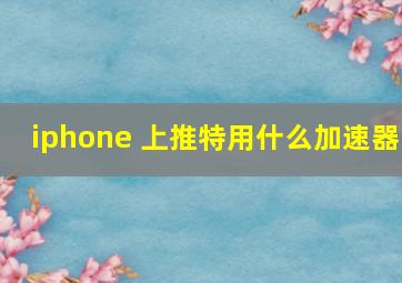 iphone 上推特用什么加速器