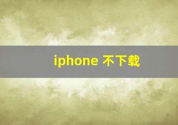 iphone 不下载