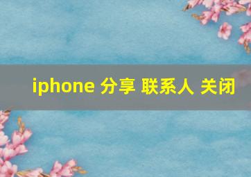 iphone 分享 联系人 关闭