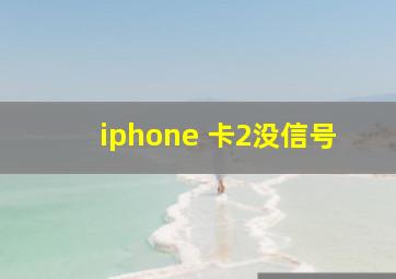 iphone 卡2没信号