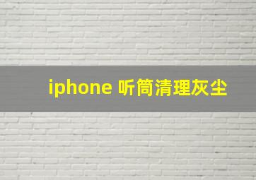 iphone 听筒清理灰尘