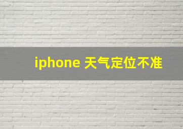 iphone 天气定位不准