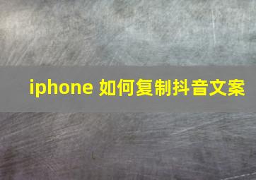 iphone 如何复制抖音文案