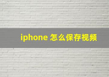 iphone 怎么保存视频