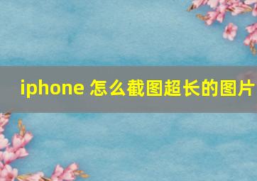 iphone 怎么截图超长的图片