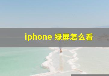 iphone 绿屏怎么看