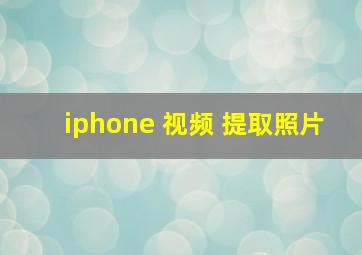 iphone 视频 提取照片