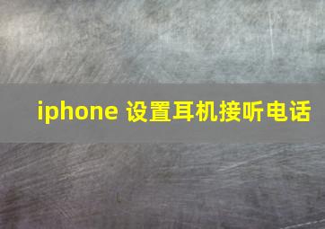 iphone 设置耳机接听电话