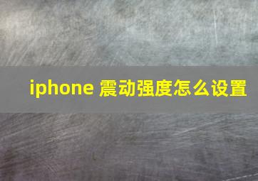 iphone 震动强度怎么设置