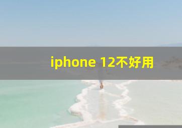 iphone 12不好用